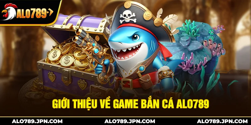 Bắn Cá ALO789 – Săn Cá Đỉnh Cao, Săn Thưởng Cực Đã 1 Giới thiệu về game bắn cá Alo789