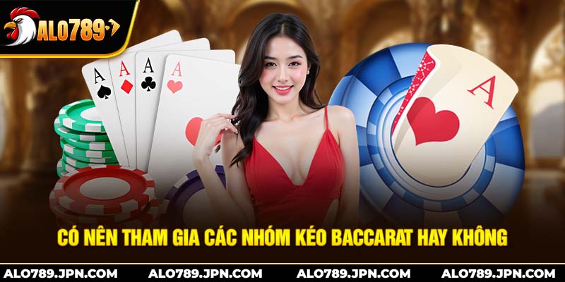 Có nên tham gia các nhóm kéo baccarat hay không 